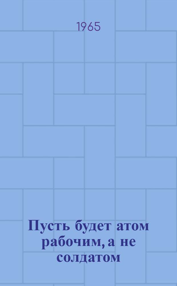 Пусть будет атом рабочим, а не солдатом : Рекоменд. обзор литературы