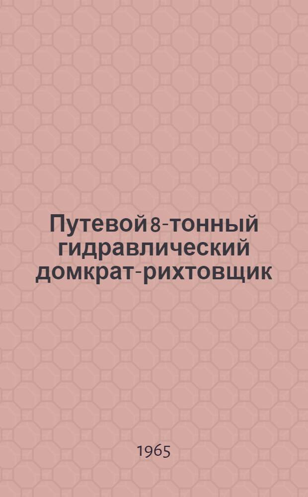 Путевой 8-тонный гидравлический домкрат-рихтовщик : Паспорт и руководство по устройству и эксплуатации