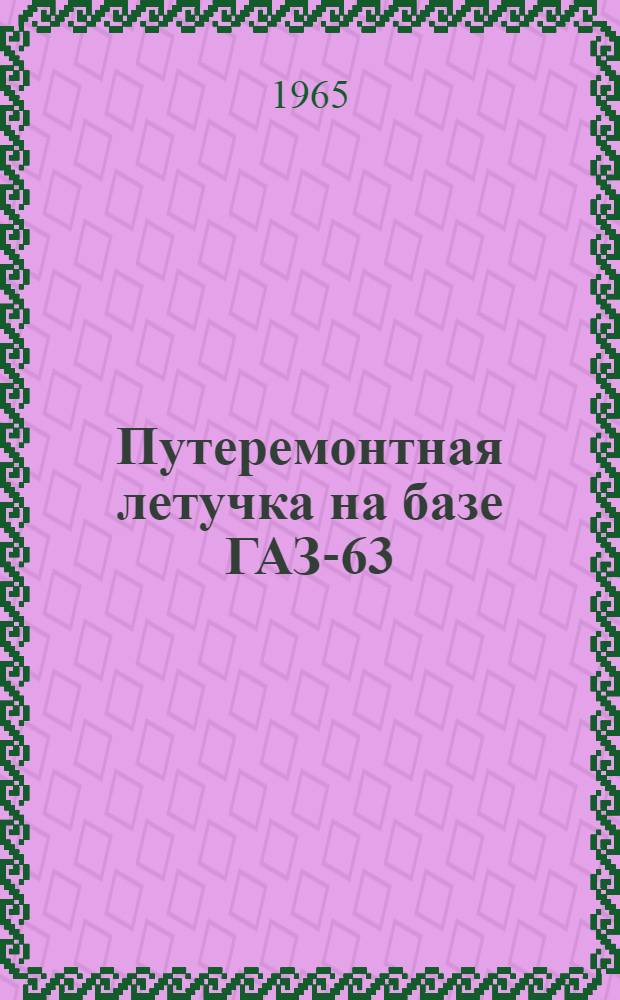 Путеремонтная летучка на базе ГАЗ-63 : Паспорт и руководство по устройству и обслуживанию : (Проект № 0548А-000-00 ПКБ ЦП МПС)