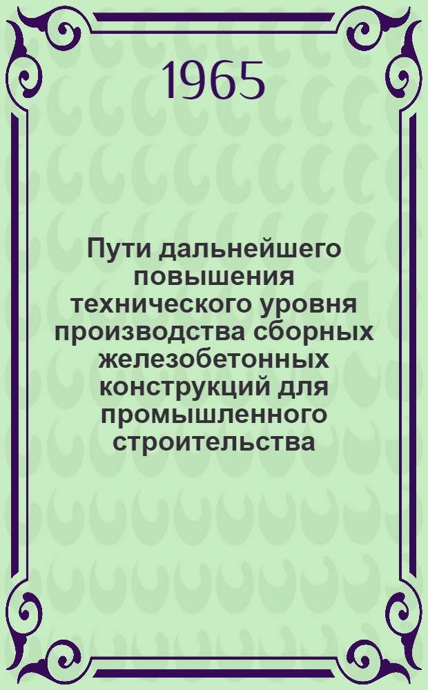 Пути дальнейшего повышения технического уровня производства сборных железобетонных конструкций для промышленного строительства : (Материалы докладов всесоюз. совещания). 28-30 сент. 1964 г. Киев