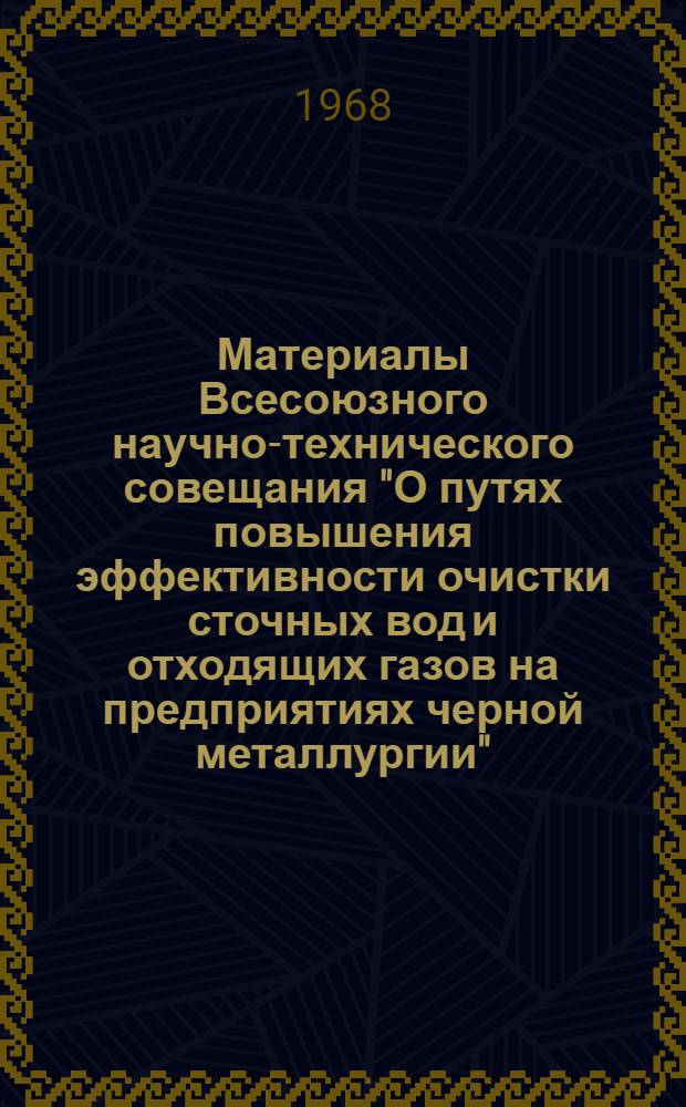 Материалы Всесоюзного научно-технического совещания "О путях повышения эффективности очистки сточных вод и отходящих газов на предприятиях черной металлургии". г. Жданов, 1968 г.