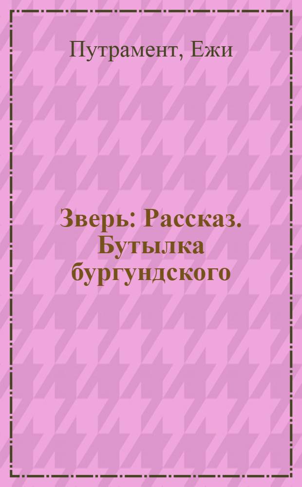Зверь : Рассказ. Бутылка бургундского : [Рассказ