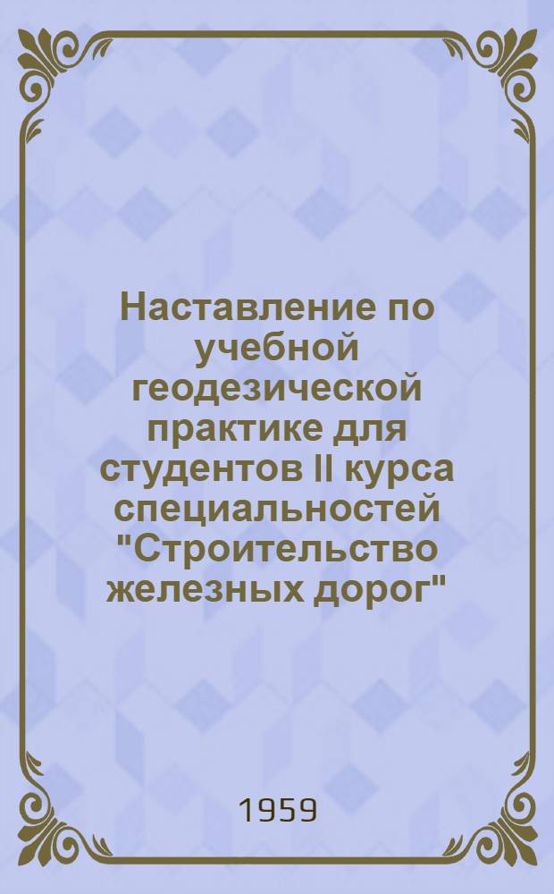 Наставление по учебной геодезической практике для студентов II курса специальностей "Строительство железных дорог", "Мосты и тоннели", "Эксплуатация железных дорог", "Промышленное и гражданское строительство" и "Экономика и организация строительства на железных дорогах"