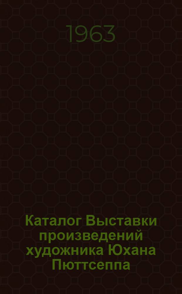 [Каталог Выставки произведений художника Юхана Пюттсеппа]