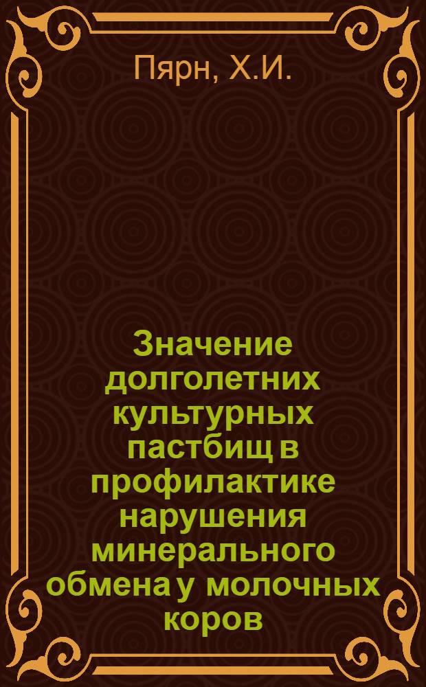 Значение долголетних культурных пастбищ в профилактике нарушения минерального обмена у молочных коров : Тезисы доклада на Всесоюз. конференции вет. терапевтов и диагностов 28-30 июня 1965 г. в г. Елгаве