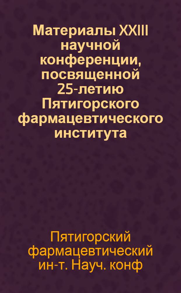Материалы XXIII научной конференции, посвященной 25-летию Пятигорского фармацевтического института. 26-29 марта 1968 г.