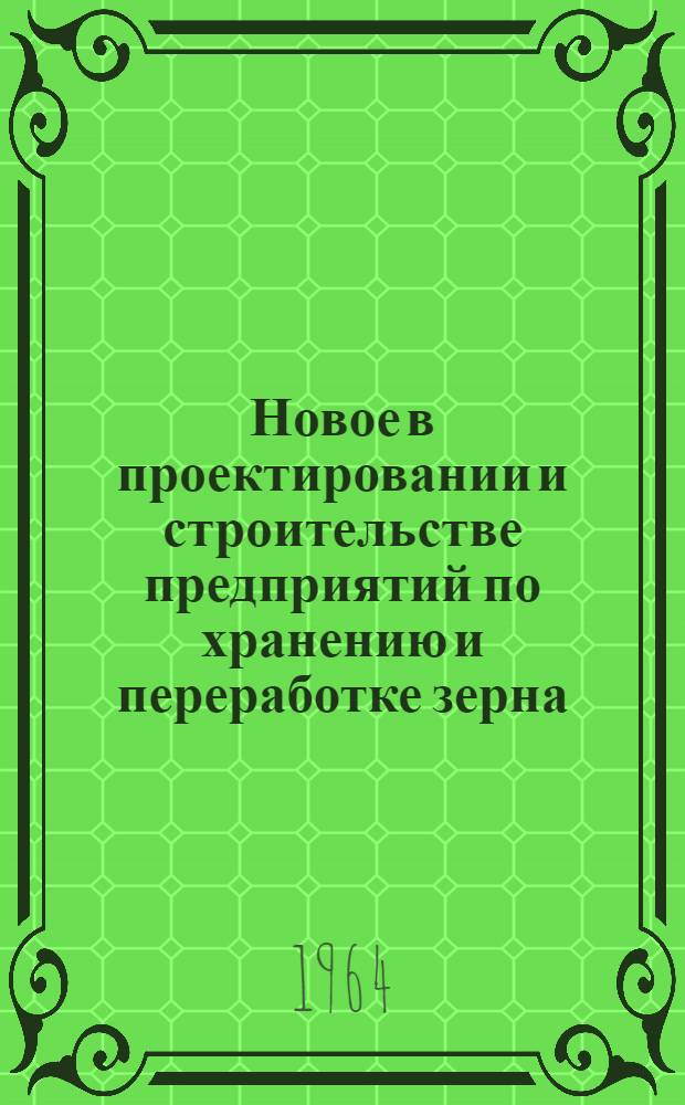 Новое в проектировании и строительстве предприятий по хранению и переработке зерна : Сборник статей