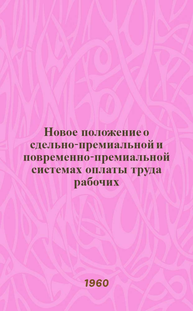 Новое положение о сдельно-премиальной и повременно-премиальной системах оплаты труда рабочих, занятых в строительстве и в ремонтно-строительных организациях : Введ. постановлением Гос. ком. Совета Министров СССР по вопросам труда и зар. платы и Секретариата ВЦСПС 18/II 1960 г.