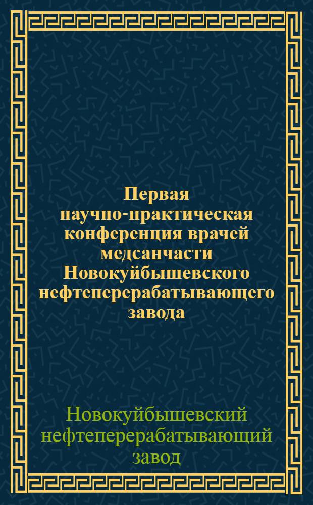 Первая научно-практическая конференция врачей медсанчасти Новокуйбышевского нефтеперерабатывающего завода : Тезисы докладов