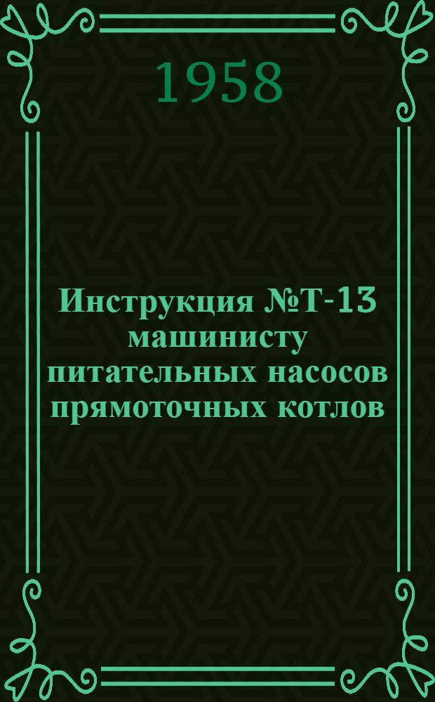 Инструкция № Т-13 машинисту питательных насосов прямоточных котлов : Утв. Гл. инженером ГРЭС