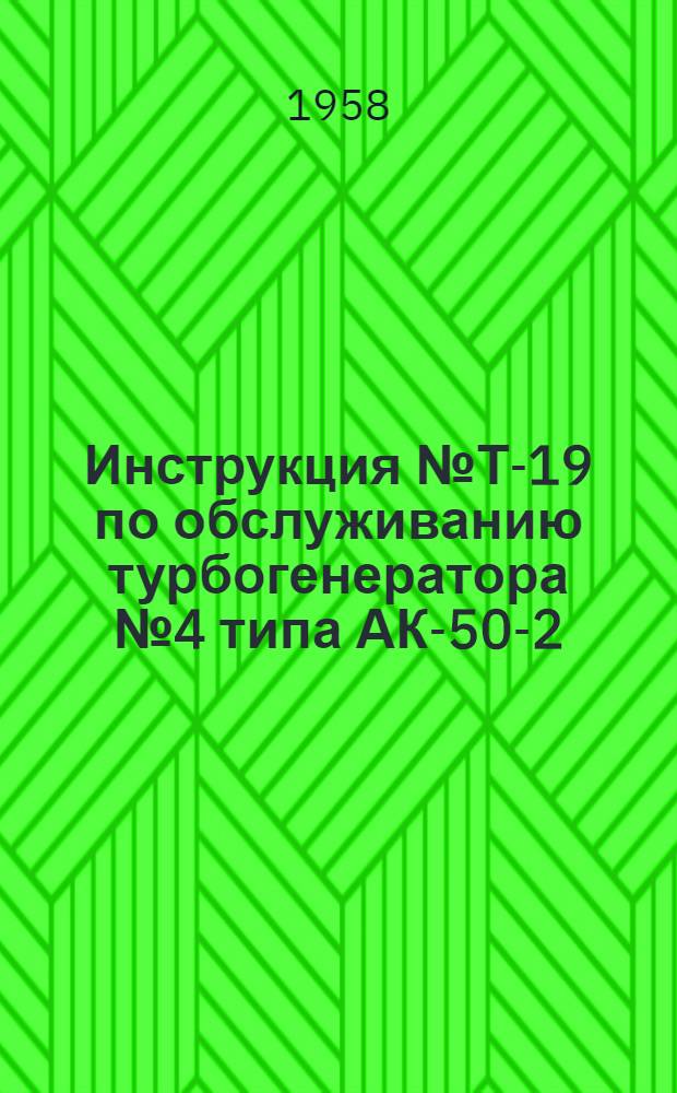 Инструкция № Т-19 по обслуживанию турбогенератора № 4 типа АК-50-2 : Утв. 20 янв. 1958 г.