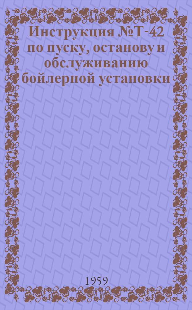 Инструкция № Т-42 по пуску, останову и обслуживанию бойлерной установки