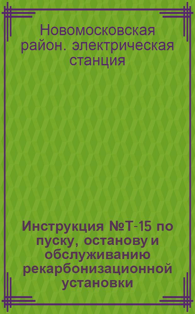 Инструкция № Т-15 по пуску, останову и обслуживанию рекарбонизационной установки : Утв. 20/I 1957 г.