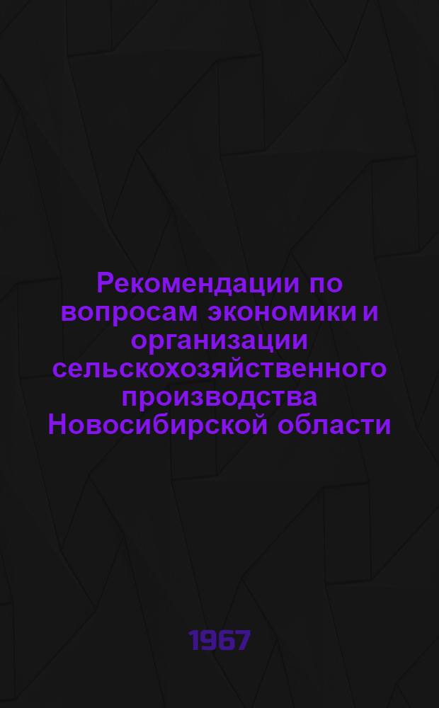 Рекомендации по вопросам экономики и организации сельскохозяйственного производства Новосибирской области : (Приняты на Обл. науч.-производ. экон. конференции) : Проект