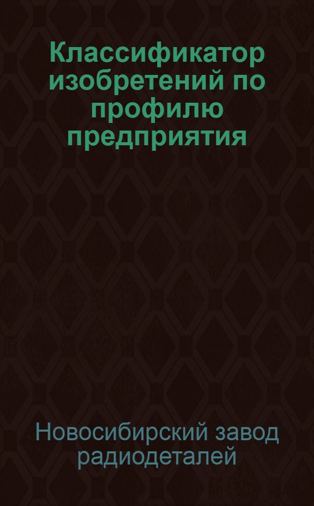 Классификатор изобретений по профилю предприятия: конденсаторы, сопротивления (резисторы), измерительная техника, машины, механизмы, конвейеры : Указатель классов сост. в соответствии с герм. системой классификации, США, Японии, МПК, Великобритании, принятых в разных странах для патентной литературы