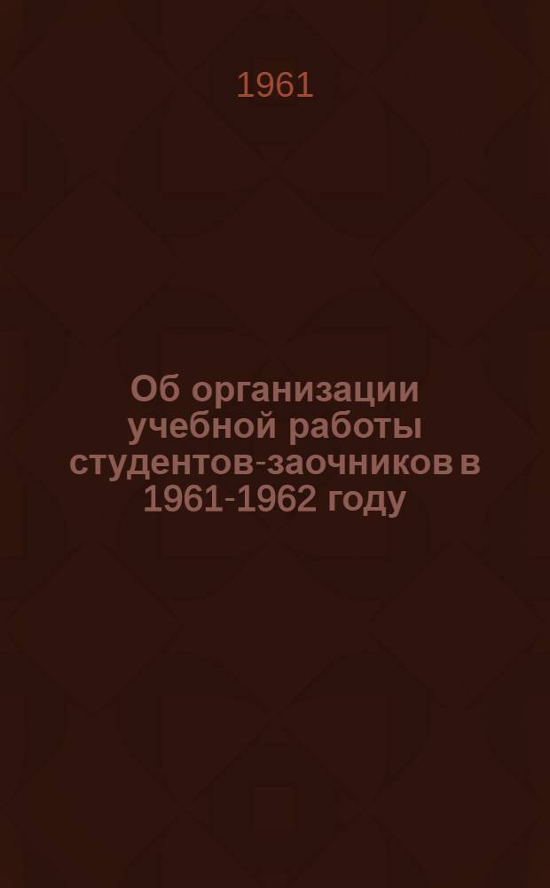 Об организации учебной работы студентов-заочников в 1961-1962 году