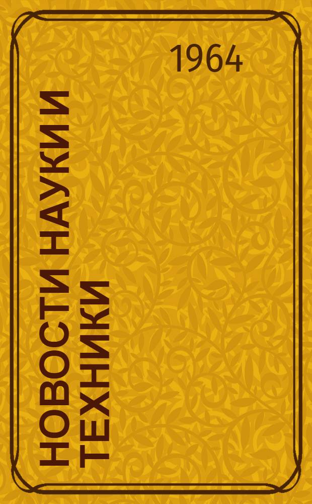Новости науки и техники : Рефераты о прогрессивных технол. процессах, передовых методах организации производства и труда, новых приборах, машинах, оборудовании и материалах, а также об элементах конструкций, рекомендованных для широкого внедрения в пром-сть