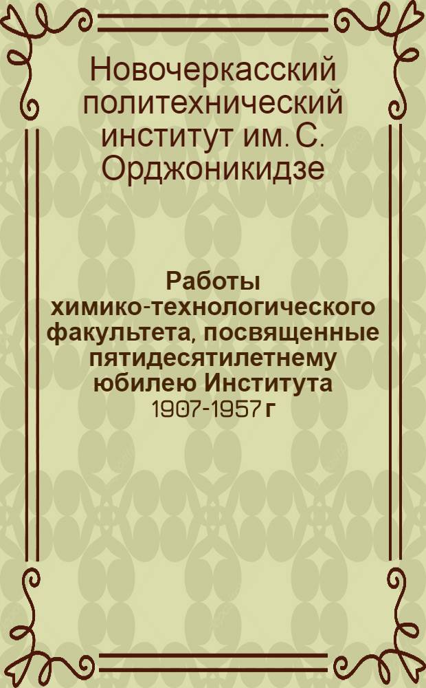 Работы химико-технологического факультета, посвященные пятидесятилетнему юбилею Института 1907-1957 г.г.