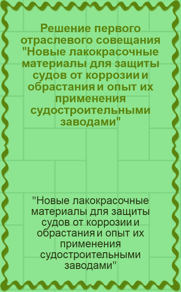 Решение первого отраслевого совещания "Новые лакокрасочные материалы для защиты судов от коррозии и обрастания и опыт их применения судостроительными заводами" : Проект