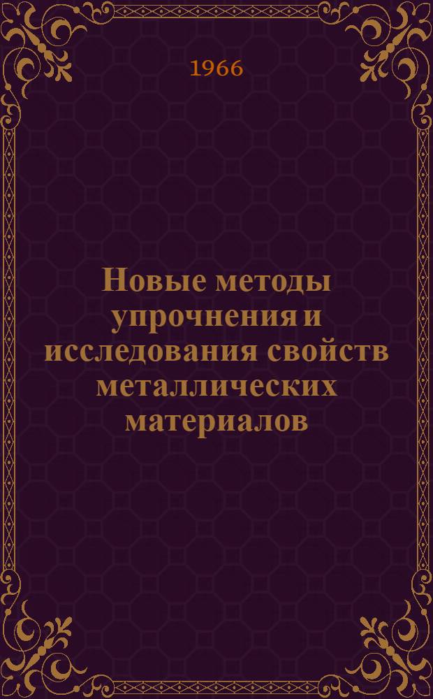 [Новые методы упрочнения и исследования свойств металлических материалов] : Доклады, прочит. на Науч.-техн. конференции молодых специалистов в 1965 году