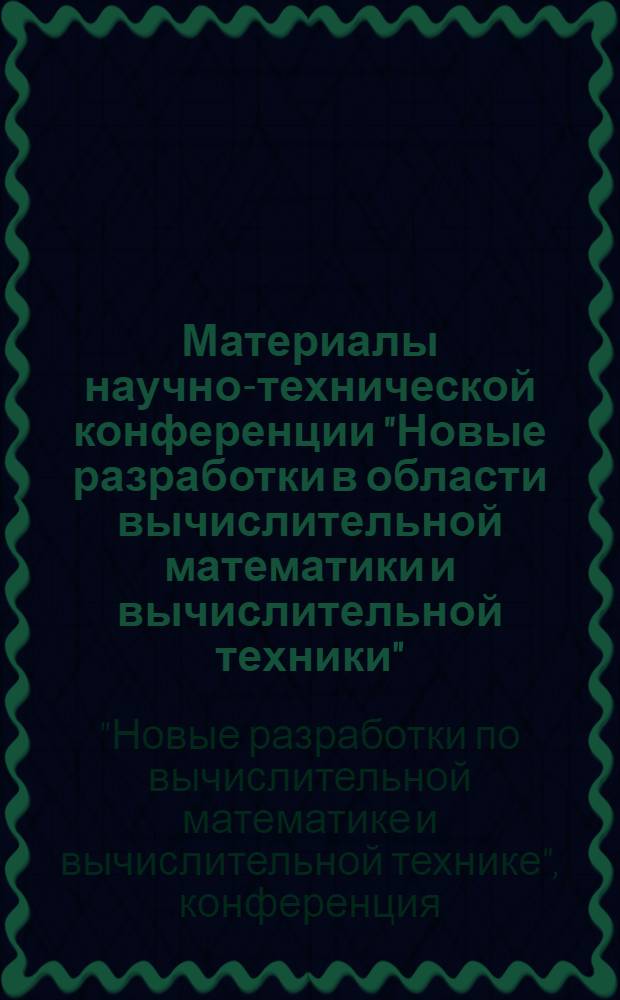 Материалы научно-технической конференции "Новые разработки в области вычислительной математики и вычислительной техники"