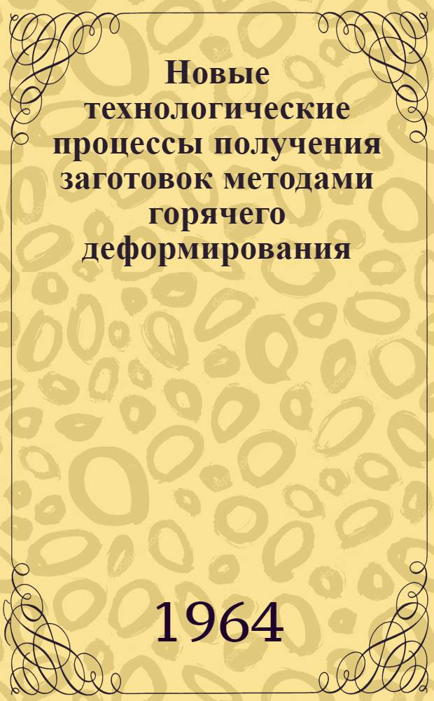 Новые технологические процессы получения заготовок методами горячего деформирования : Материалы совещания