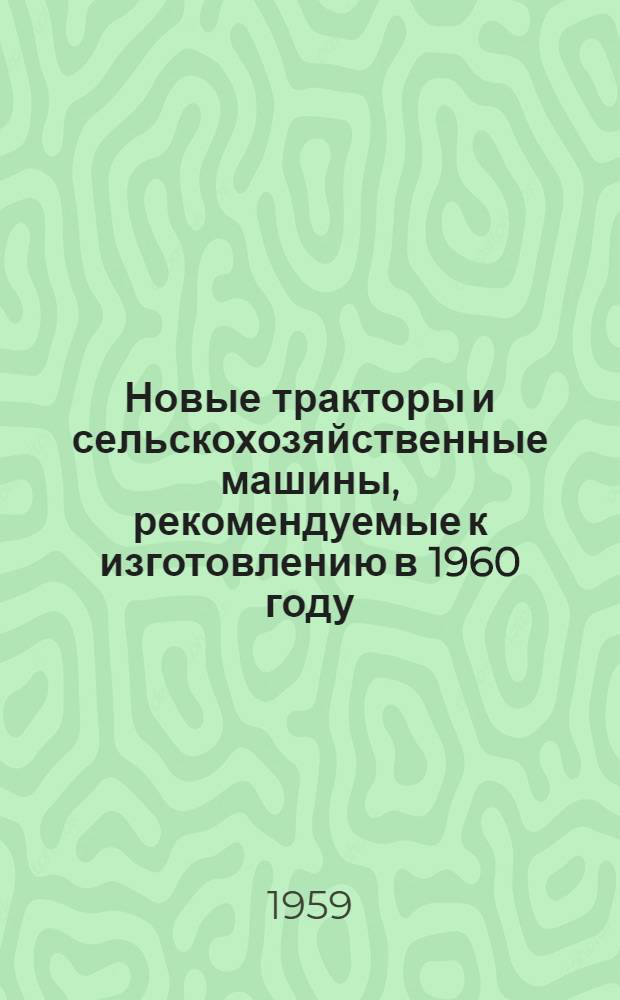 Новые тракторы и сельскохозяйственные машины, рекомендуемые к изготовлению в 1960 году : Проспект