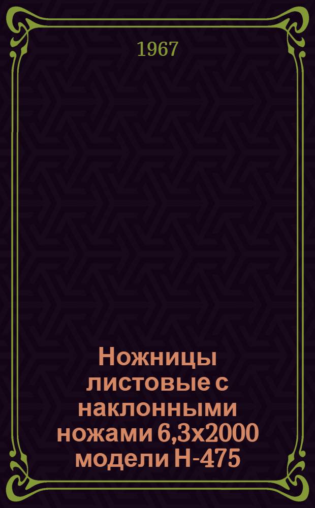 Ножницы листовые с наклонными ножами 6,3х2000 модели Н-475 : Паспорт и инструкция по монтажу и эксплуатации