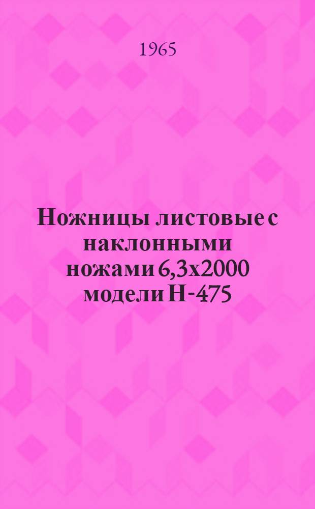 Ножницы листовые с наклонными ножами 6,3х2000 модели Н-475 : Паспорт и инструкция по монтажу и эксплуатации