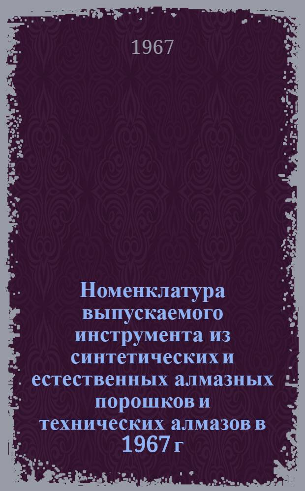 Номенклатура выпускаемого инструмента из синтетических и естественных алмазных порошков и технических алмазов в 1967 г.