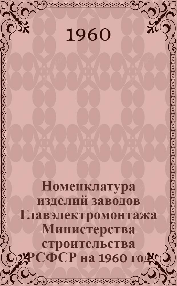 Номенклатура изделий заводов Главэлектромонтажа Министерства строительства РСФСР на 1960 год