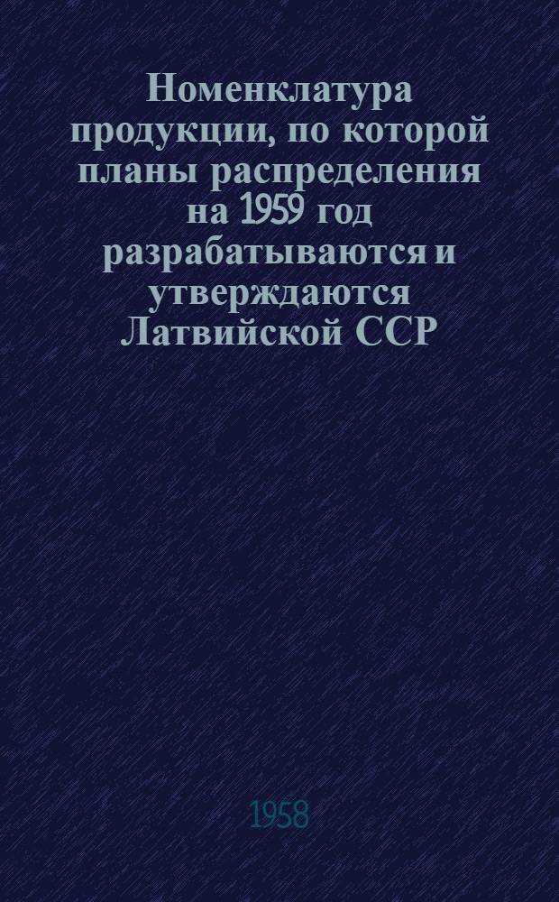 Номенклатура продукции, по которой планы распределения на 1959 год разрабатываются и утверждаются Латвийской ССР : Проект