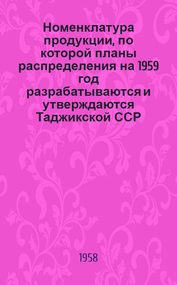 Номенклатура продукции, по которой планы распределения на 1959 год разрабатываются и утверждаются Таджикской ССР : Проект