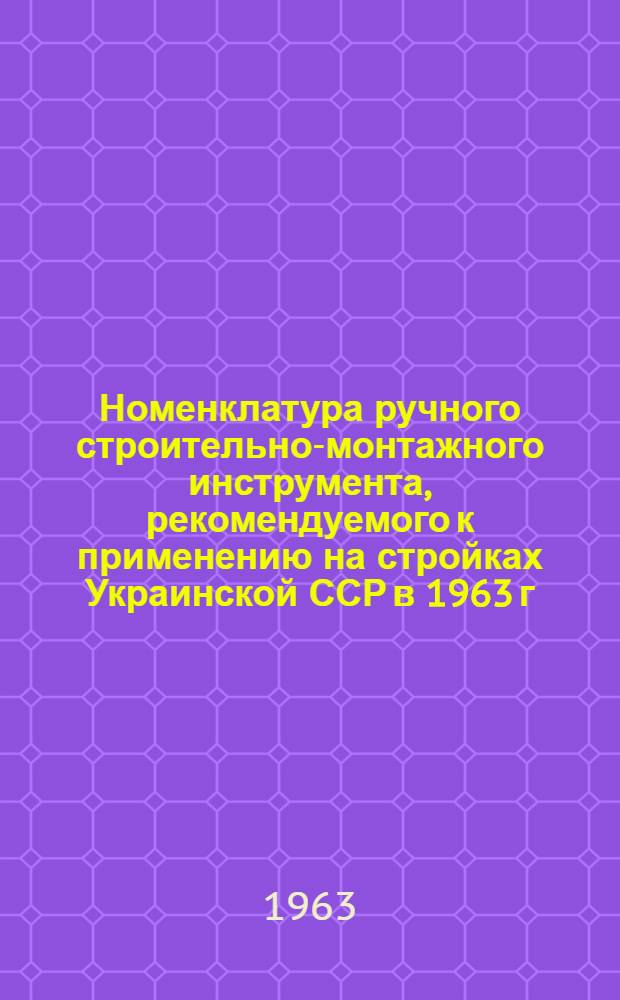 Номенклатура ручного строительно-монтажного инструмента, рекомендуемого к применению на стройках Украинской ССР в 1963 г.