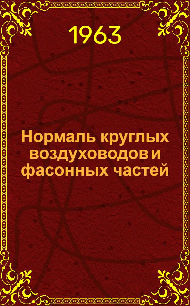 Нормаль круглых воздуховодов и фасонных частей : Утв. 24/VIII 1962 : Взамен нормали НР-162-56