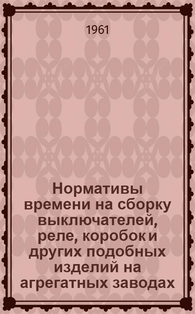 Нормативы времени на сборку выключателей, реле, коробок и других подобных изделий на агрегатных заводах