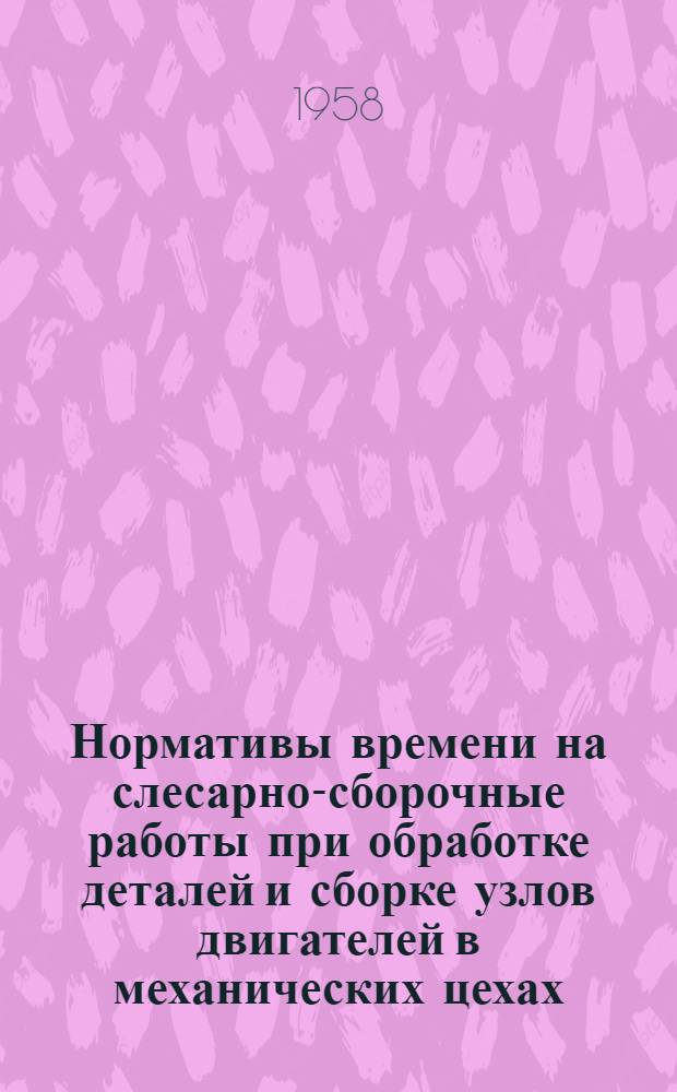 Нормативы времени на слесарно-сборочные работы при обработке деталей и сборке узлов двигателей в механических цехах : Сборник