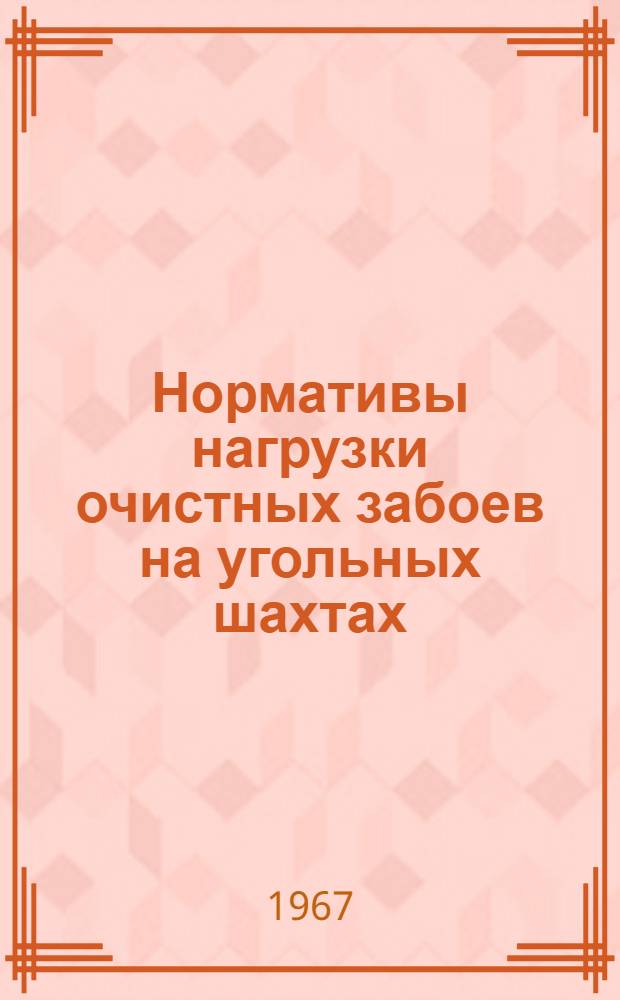 Нормативы нагрузки очистных забоев на угольных шахтах : Утв. 12/IX 1967 г