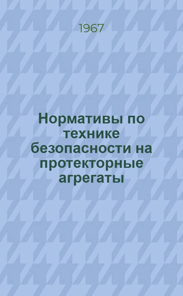 Нормативы по технике безопасности на протекторные агрегаты : Утв. 1/VIII 1966 г