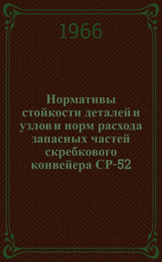 Нормативы стойкости деталей и узлов и норм расхода запасных частей скребкового конвейера СР-52 : Утв. 3/V 1965 г