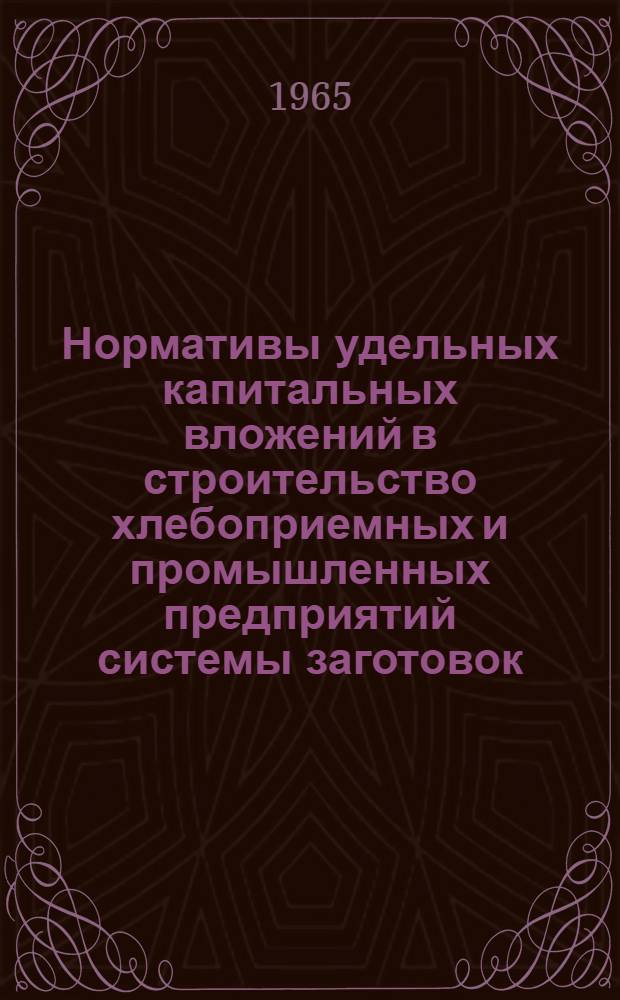 Нормативы удельных капитальных вложений в строительство хлебоприемных и промышленных предприятий системы заготовок : Доп. поправочные коэффициенты : Утв. 30/III 1965 г