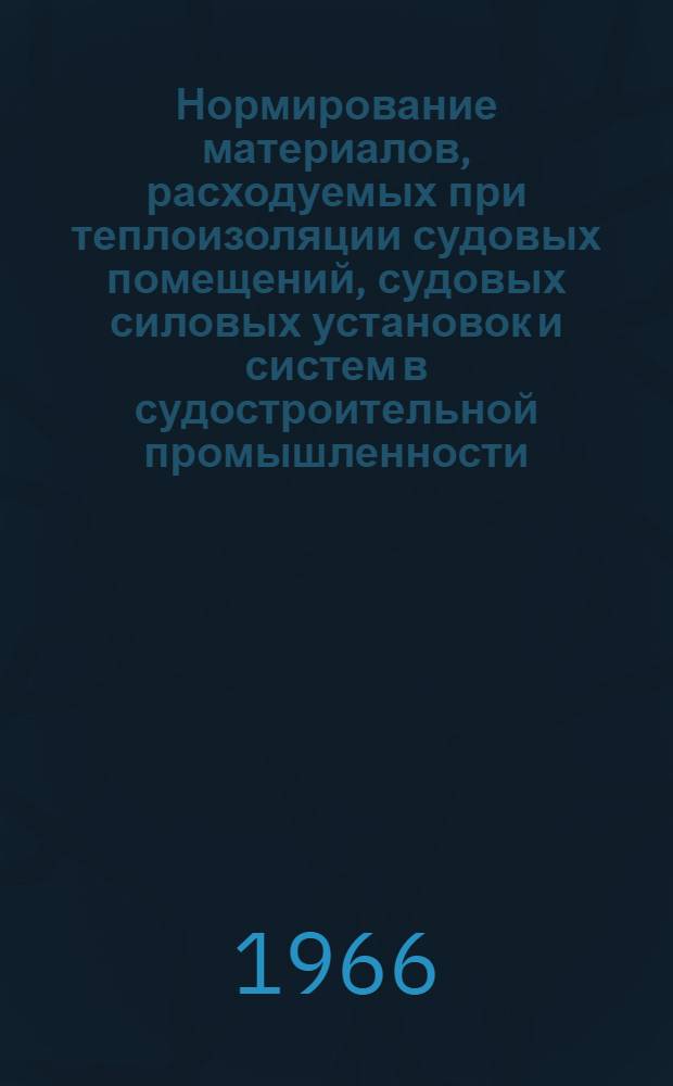 Нормирование материалов, расходуемых при теплоизоляции судовых помещений, судовых силовых установок и систем в судостроительной промышленности : Методика 74034-10-65 : (Взамен 1861-54) : Срок введ. 1/VI-66