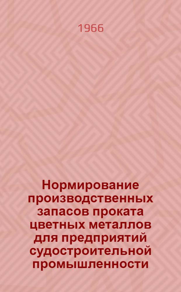 Нормирование производственных запасов проката цветных металлов для предприятий судостроительной промышленности : Инструкция 74 034-23-65 : Утв. 23/XII 1965 г.