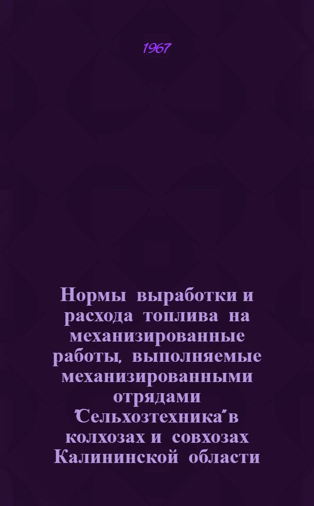 Нормы выработки и расхода топлива на механизированные работы, выполняемые механизированными отрядами "Сельхозтехника" в колхозах и совхозах Калининской области