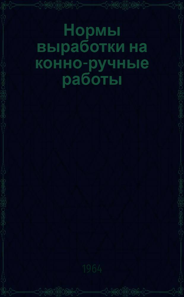 Нормы выработки на конно-ручные работы : Утв. Моск. обл. упр. производства и заготовок с.-х. продуктов