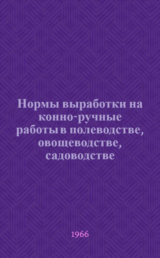 Нормы выработки на конно-ручные работы в полеводстве, овощеводстве, садоводстве; хозяйственные и агромелиоративные работы для совхозов
