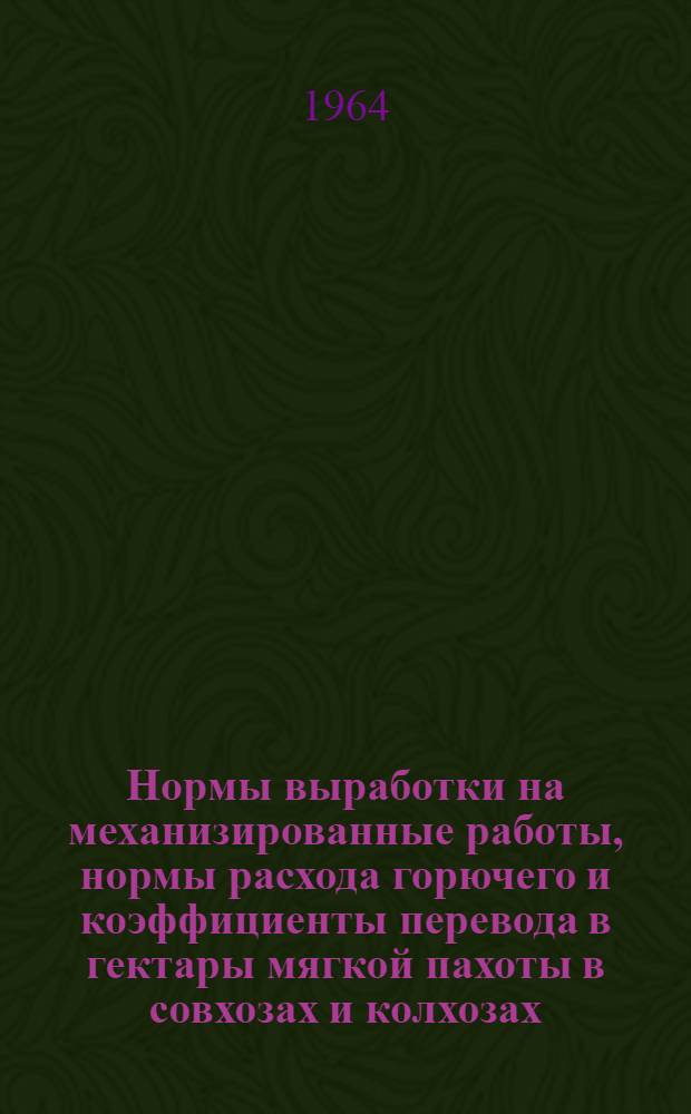 Нормы выработки на механизированные работы, нормы расхода горючего и коэффициенты перевода в гектары мягкой пахоты в совхозах и колхозах : II группа : Утв. Моск. обл. упр. производства и заготовок с.-х. продуктов