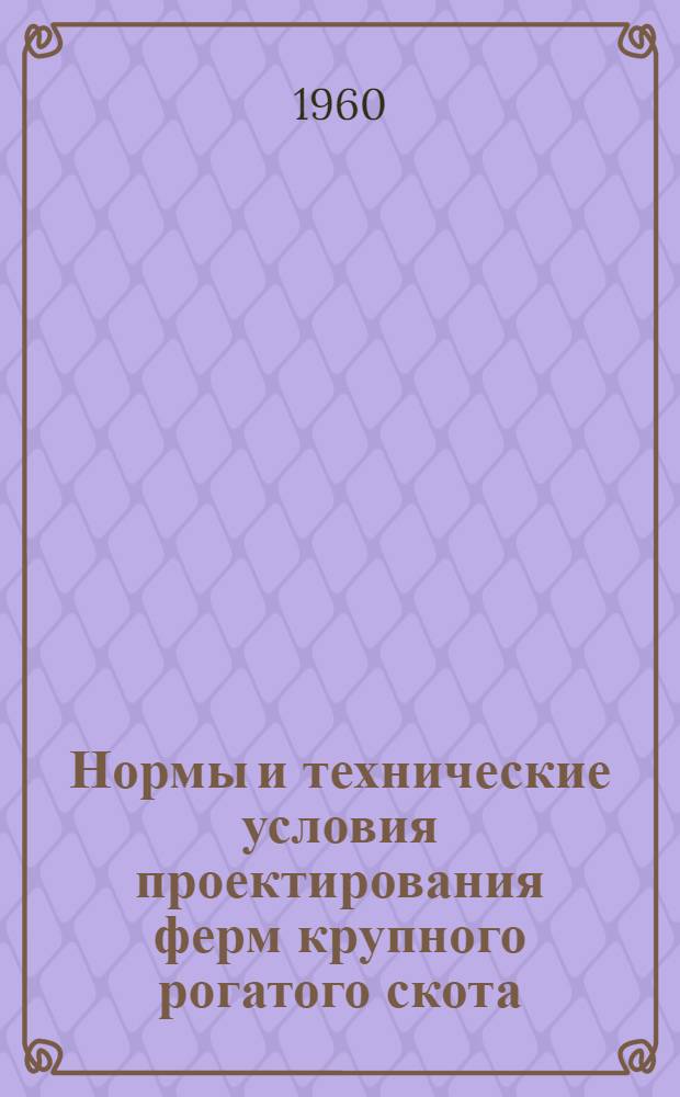 Нормы и технические условия проектирования ферм крупного рогатого скота : (СН 116-60) : Утв. 31/VIII 1960 г