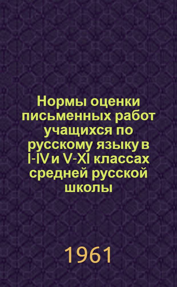 Нормы оценки письменных работ учащихся по русскому языку в I-IV и V-XI классах средней русской школы. Единые требования к устной и письменной речи учащихся. О проверке тетрадей по русскому языку в I-VIII классах и по литературе в V-XI классах русской школы