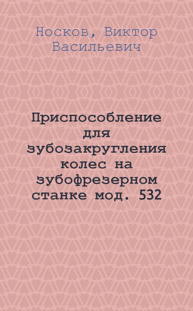 Приспособление для зубозакругления колес на зубофрезерном станке мод. 532